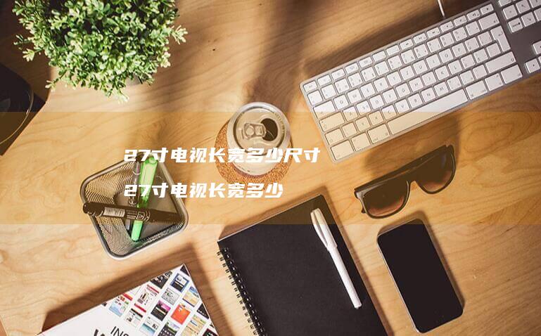 27寸电视长宽多少尺寸 27寸电视长宽多少