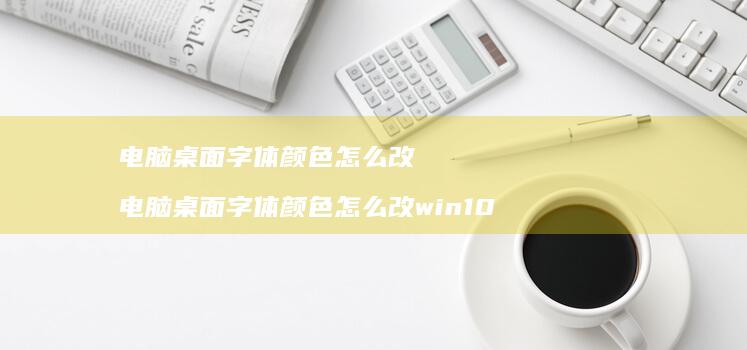 电脑桌面字体颜色怎么改 电脑桌面字体颜色怎么改win10