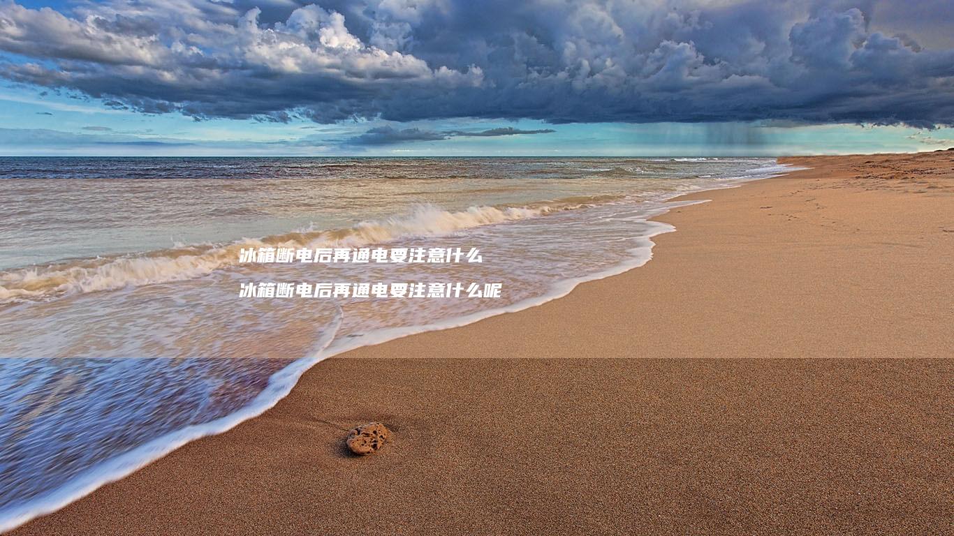 冰箱断电后再通电要注意什么 冰箱断电后再通电要注意什么呢