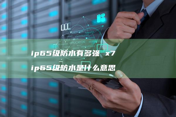 ip65级防水有多强 x7 ip65级防水是什么意思