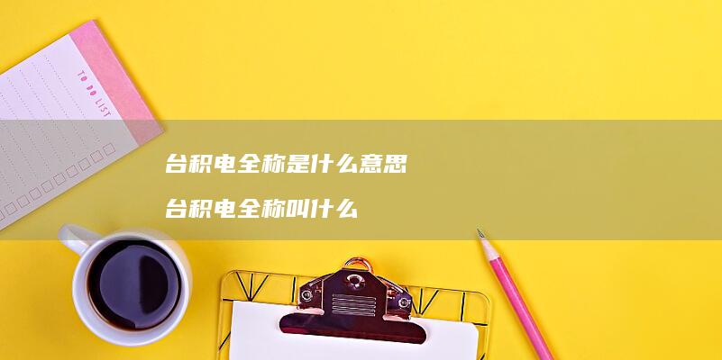 台积电全称是什么意思 台积电全称叫什么