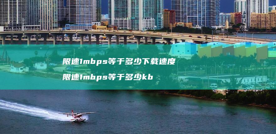 限速1mbps等于多少下载速度 限速1mbps等于多少kb