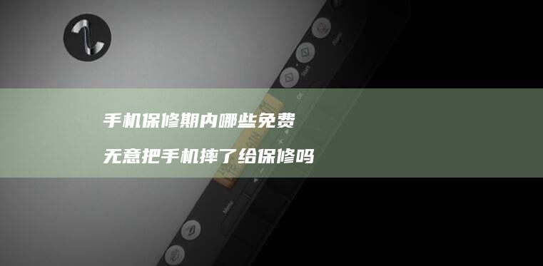 手机保修期内哪些免费 无意把手机摔了给保修吗