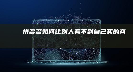 拼多多如何让别人看不到自己买的商品