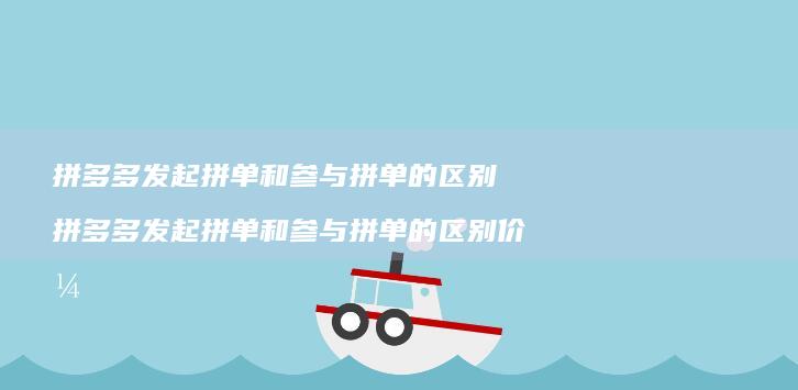 拼多多发起拼单和参与拼单的区别 拼多多发起拼单和参与拼单的区别价格