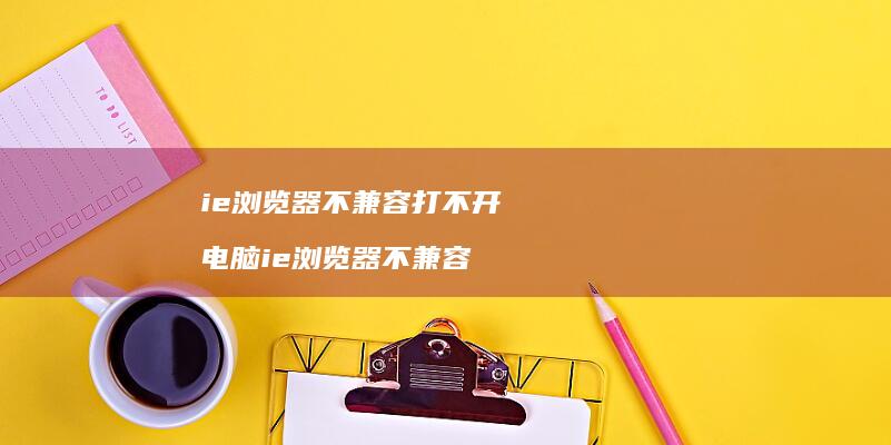 ie浏览器不兼容打不开 电脑ie浏览器不兼容
