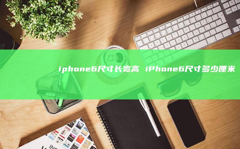 iphone6尺寸长宽高 iPhone6尺寸多少厘米