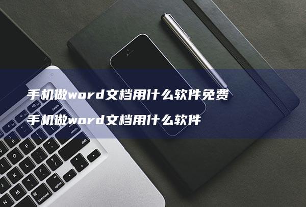 手机做word文档用什么软件免费 手机做word文档用什么软件