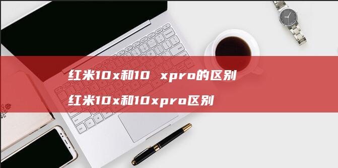 红米10x和10 xpro的区别 红米10x和10xpro区别