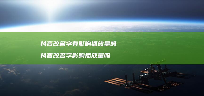 抖音改名字有影响播放量吗 抖音改名字影响播放量吗