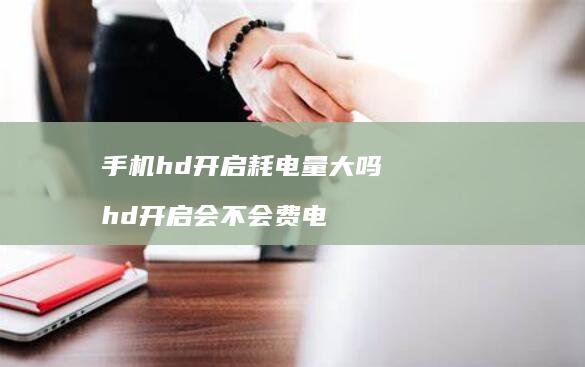 手机hd开启耗电量大吗 hd开启会不会费电