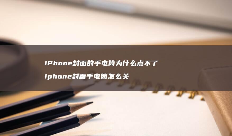 iPhone封面的手电筒为什么点不了 iphone封面手电筒怎么关