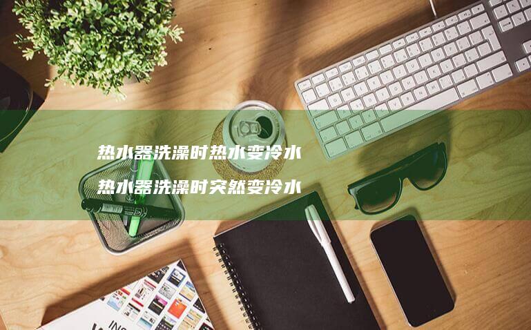 热水器洗澡时热水变冷水 热水器洗澡时突然变冷水