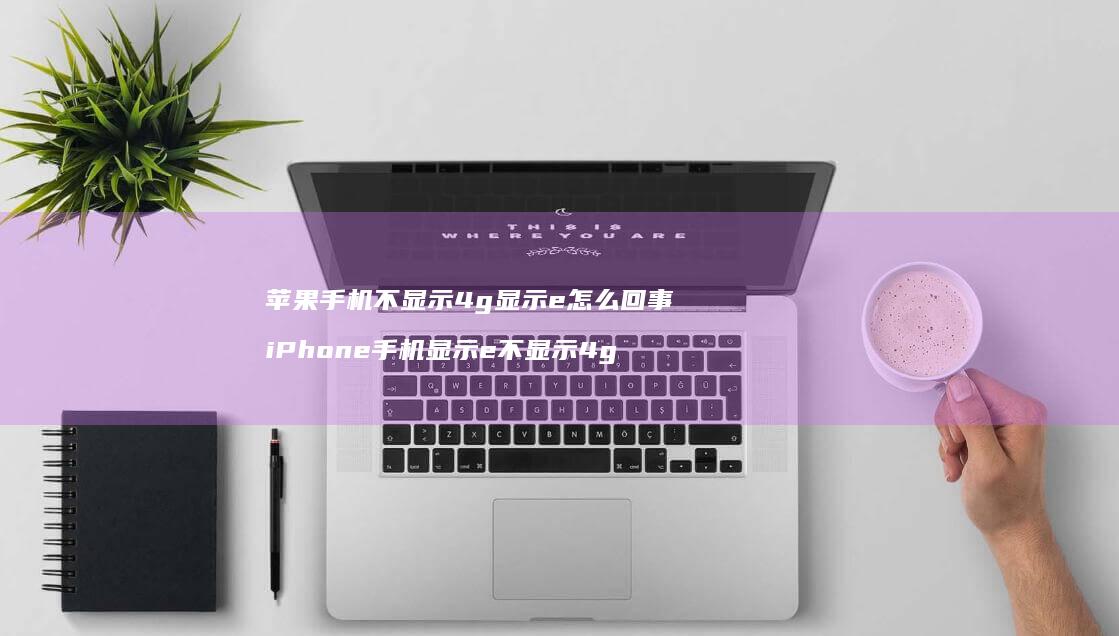 苹果手机不显示4g显示e怎么回事 iPhone手机显示e不显示4g