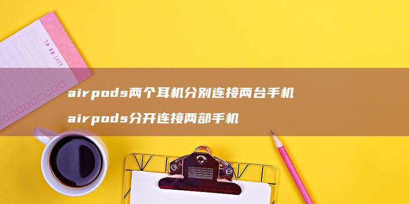 airpods两个耳机分别连接两台手机 airpods分开连接两部手机