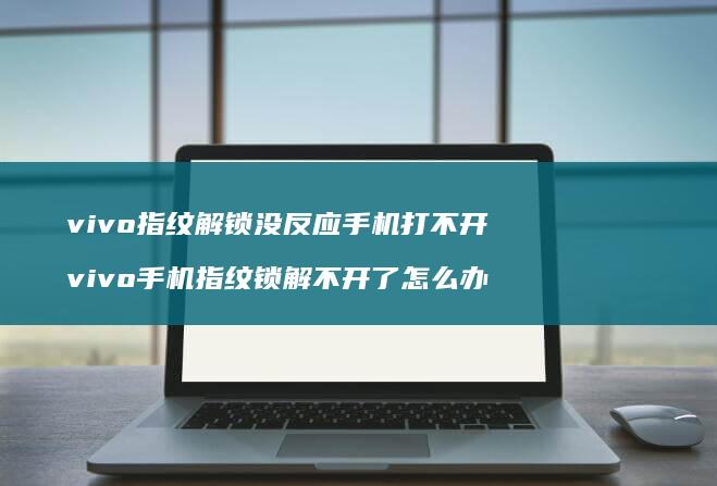 vivo指纹解锁没反应手机打不开 vivo手机指纹锁解不开了怎么办