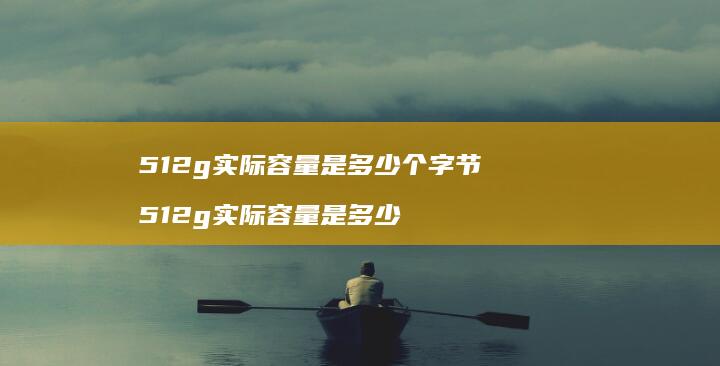 512g实际容量是多少个字节512g实际容量