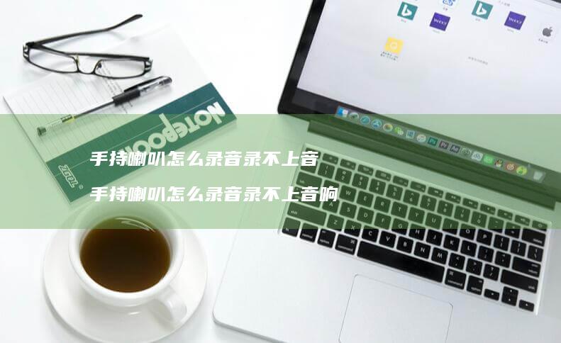 手持喇叭怎么录音录不上音 手持喇叭怎么录音录不上音响