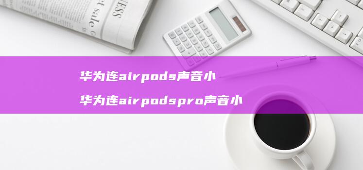 华为连airpods声音小华为连airpod