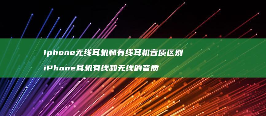 iphone无线耳机和有线耳机音质区别 iPhone耳机有线和无线的音质