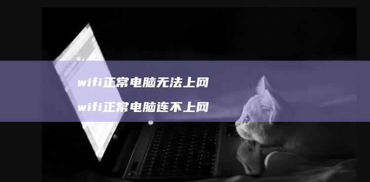 wifi正常电脑无法上网wifi正常电脑连不
