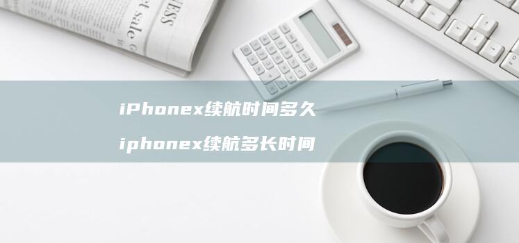 iPhonex续航时间多久 iphonex续航多长时间