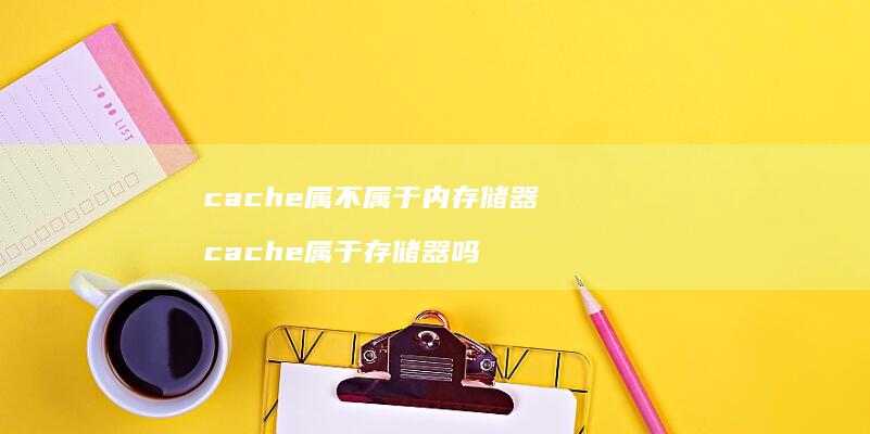 cache属不属于内存储器 cache属于存储器吗