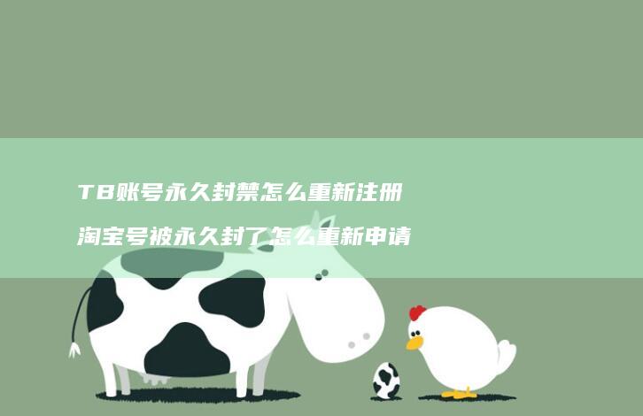 TB账号永久封禁怎么重新注册 淘宝号被永久封了怎么重新申请