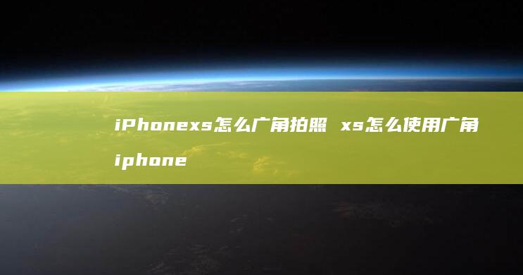 iPhonexs怎么广角拍照 xs怎么使用广角 iphone