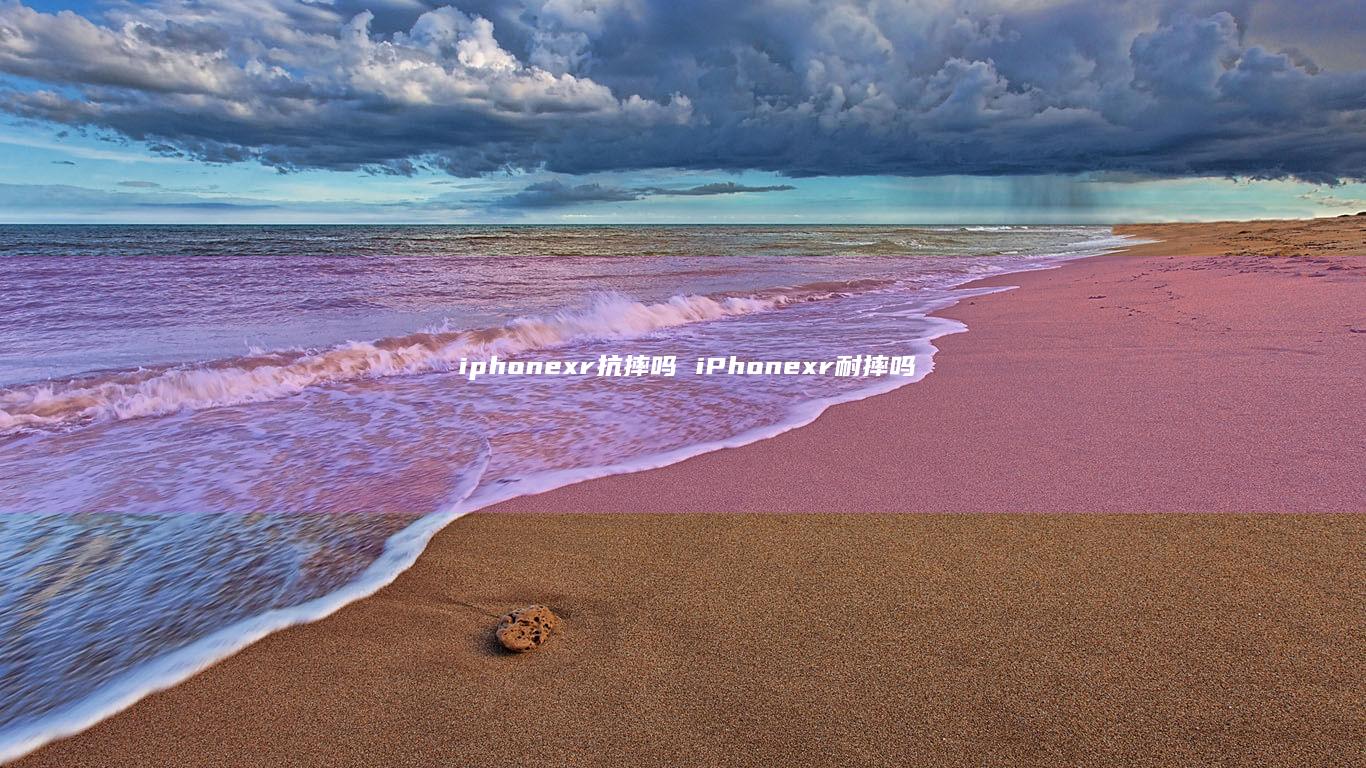 iphonexr抗摔吗iPhonexr耐摔吗