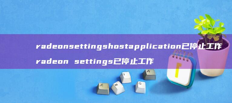 radeonsettingshostapplication已停止工作 radeon settings已停止工作
