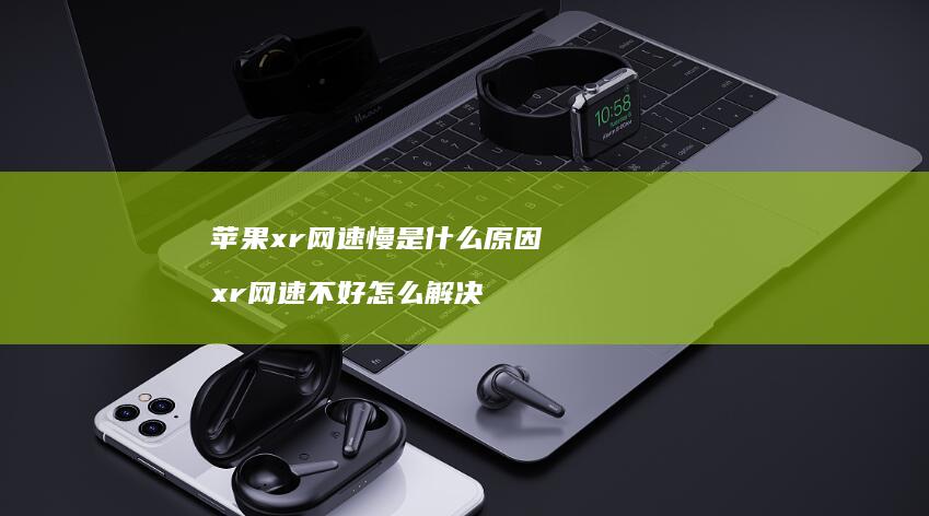苹果xr网速慢是什么原因 xr网速不好怎么解决