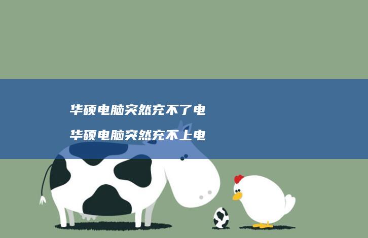 华硕电脑突然充不了电 华硕电脑突然充不上电