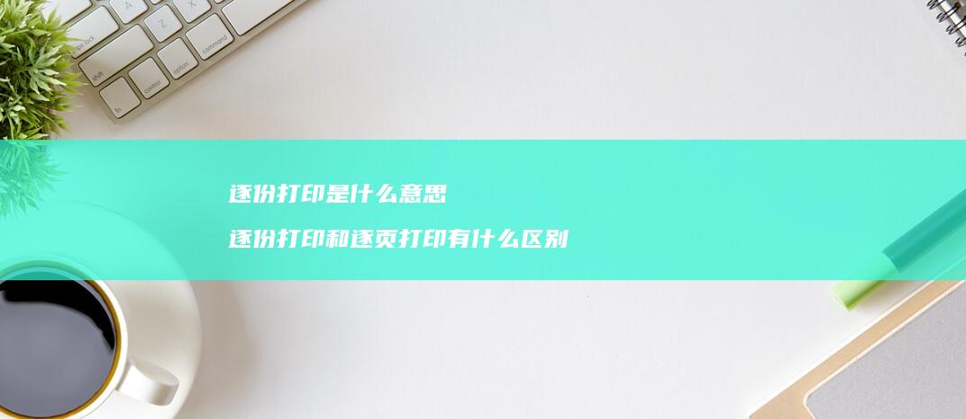 逐份打印是什么意思 逐份打印和逐页打印有什么区别