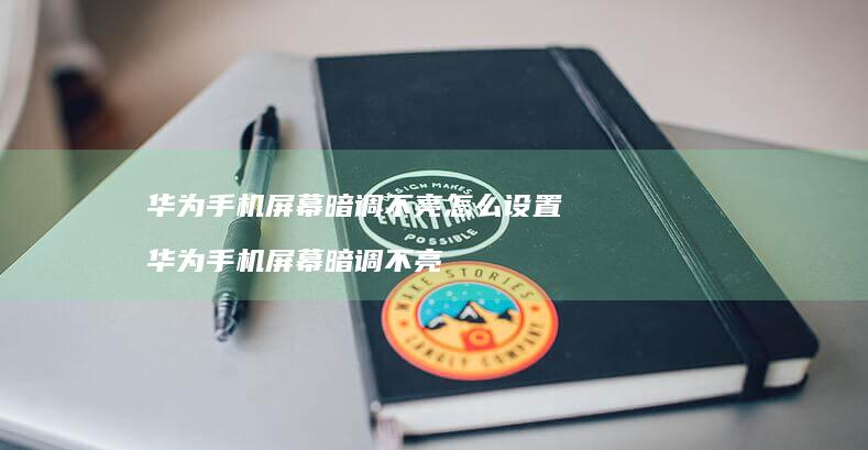 华为手机屏幕暗调不亮怎么设置 华为手机屏幕暗调不亮