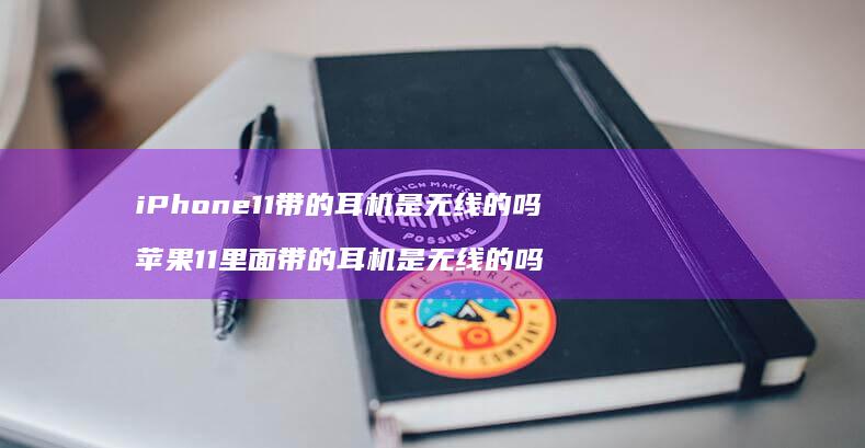 iPhone11带的耳机是无线的吗 苹果11里面带的耳机是无线的吗