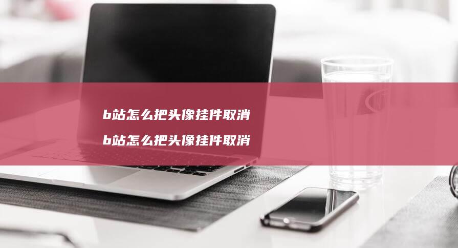 b站怎么把头像挂件取消 b站怎么把头像挂件取消