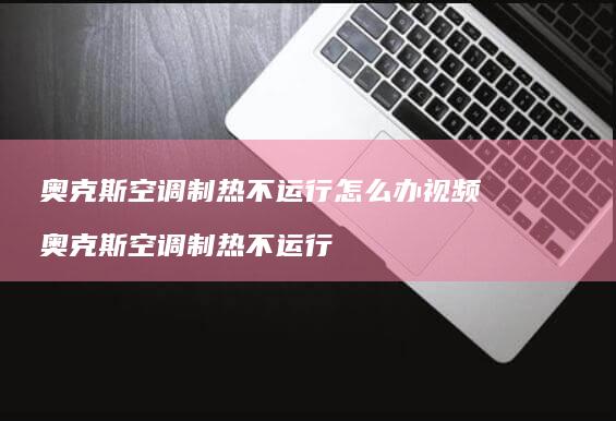 奥克斯空调制热不运行怎么办视频 奥克斯空调制热不运行