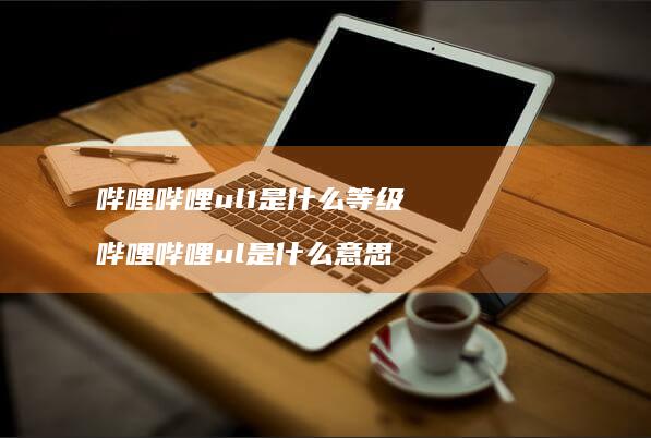 哔哩哔哩ul1是什么等级 哔哩哔哩ul是什么意思