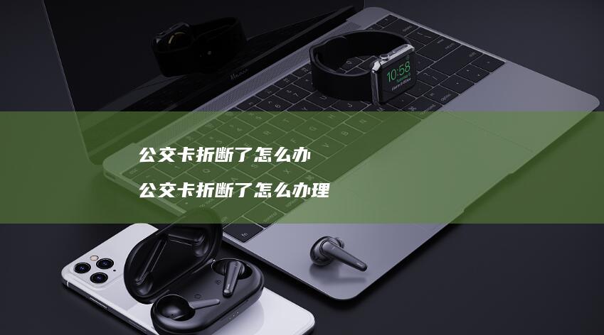 公交卡折断了怎么办 公交卡折断了怎么办理