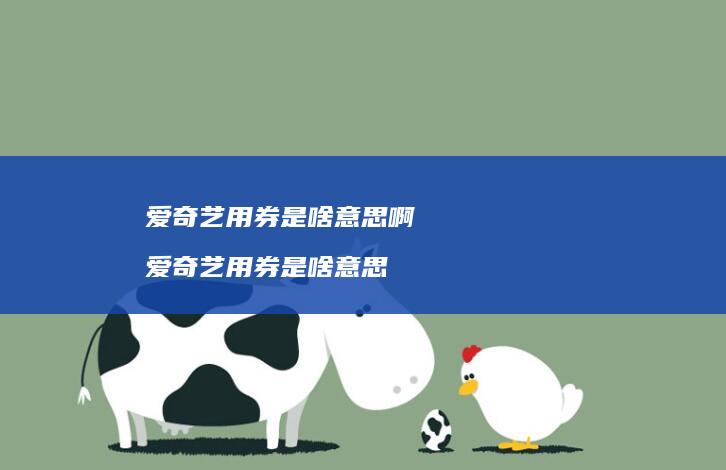 爱奇艺用券是啥意思啊 爱奇艺用券是啥意思
