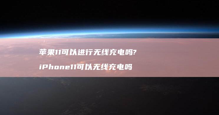 苹果11可以进行无线充电吗?iPhone11