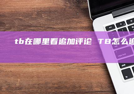 tb在哪里看追加评论 TB怎么追评第二次