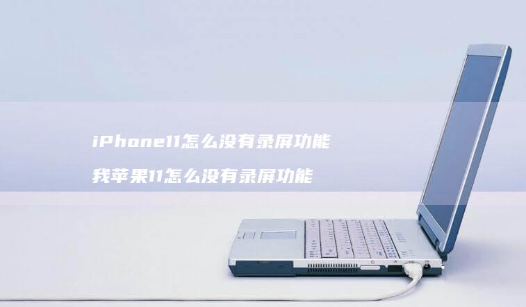 iPhone11怎么没有录屏功能 我苹果11怎么没有录屏功能