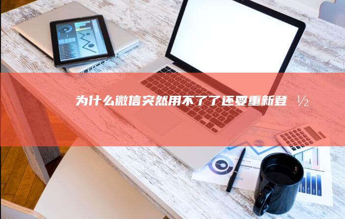 为什么微信突然用不了了还要重新登录