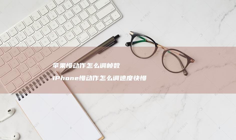 苹果慢动作怎么调帧数 iPhone慢动作怎么调速度快慢