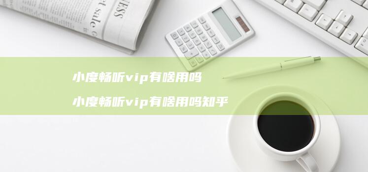 小度畅听vip有啥用吗 小度畅听vip有啥用吗知乎