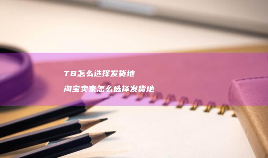 TB怎么选择发货地 淘宝卖家怎么选择发货地