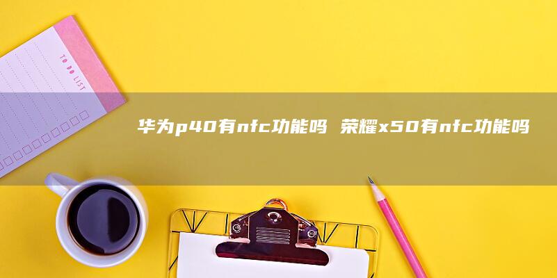 华为p40有nfc功能吗荣耀x50有nfc功