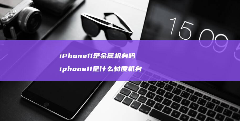 iPhone11是金属机身吗 iphone11是什么材质机身